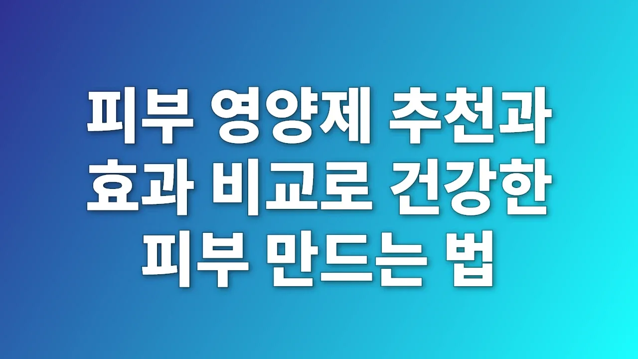 피부 영양제 추천과 효과 비교로 건강한 피부 만드는 법
